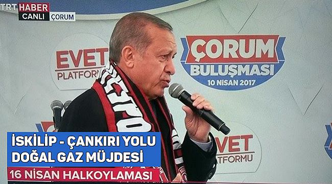 Cumhurbaşkanı Erdoğan İskilip'e söz verdi