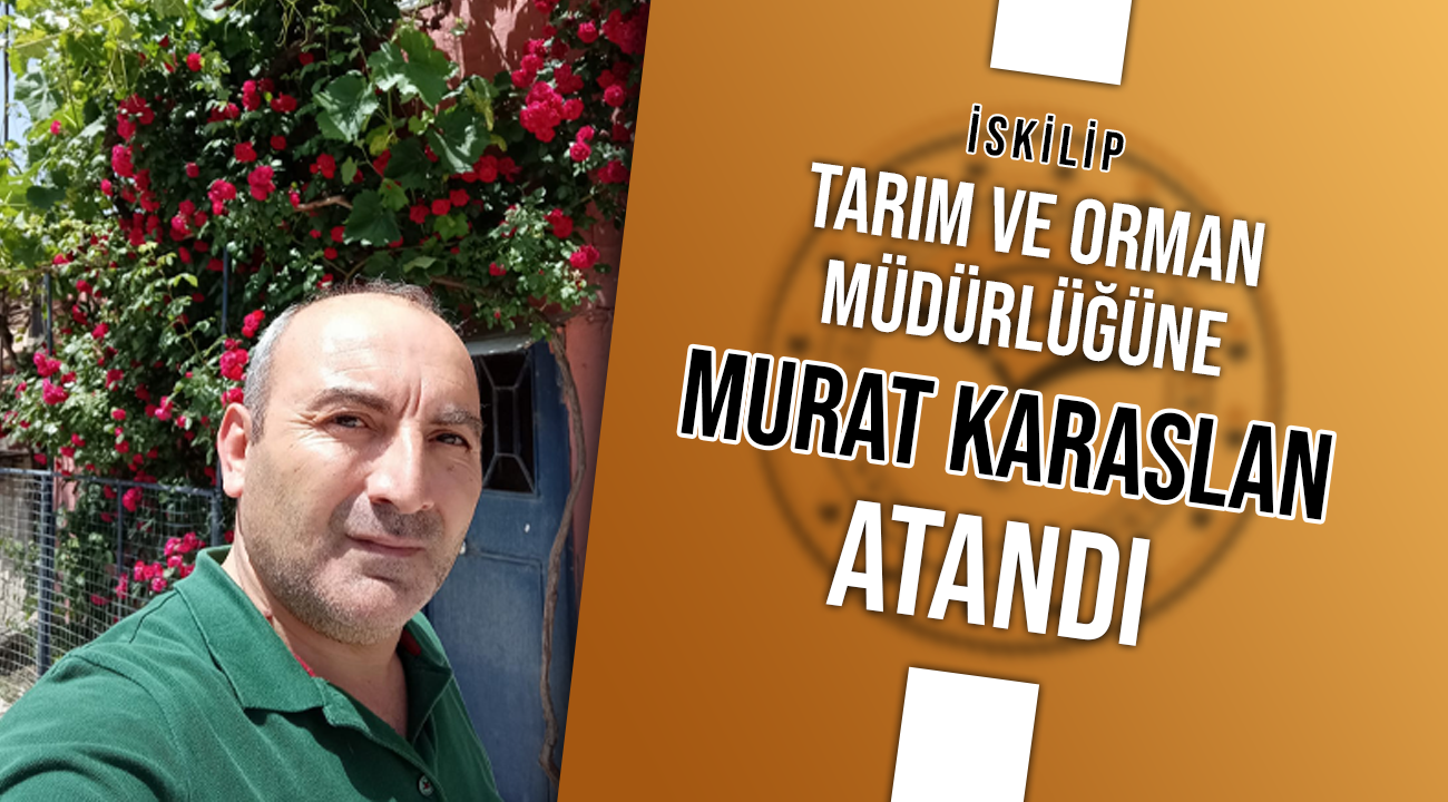 İskilip Tarım ve Orman Müdürlüğü görevine Murat KARASLAN atandı.